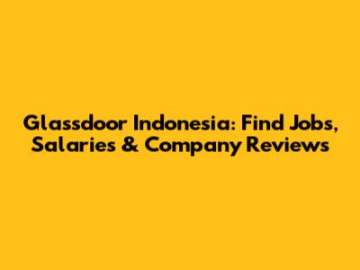 Glassdoor Indonesia: Find Jobs, Salaries & Company Reviews