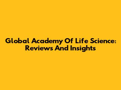 Global Academy Of Life Science: Reviews And Insights