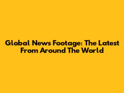 Global News Footage: The Latest From Around The World