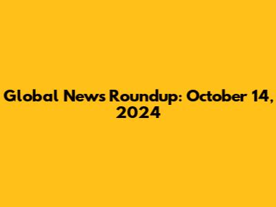 Global News Roundup: October 14, 2024