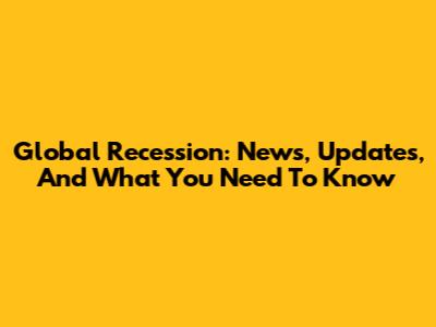 Global Recession: News, Updates, And What You Need To Know