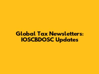 Global Tax Newsletters: IOSCBDOSC Updates