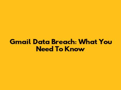 Gmail Data Breach: What You Need To Know