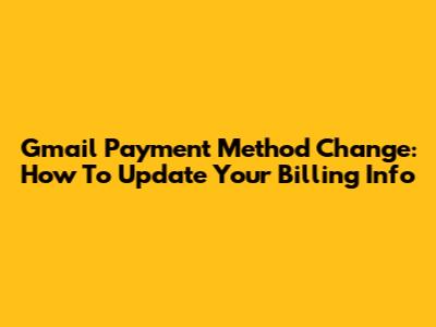 Gmail Payment Method Change: How To Update Your Billing Info
