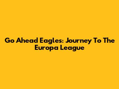 Go Ahead Eagles: Journey To The Europa League