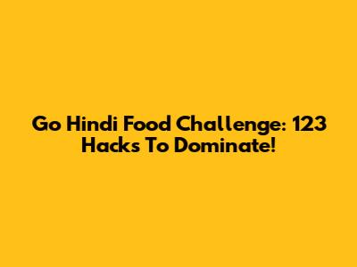 Go Hindi Food Challenge: 123 Hacks To Dominate!