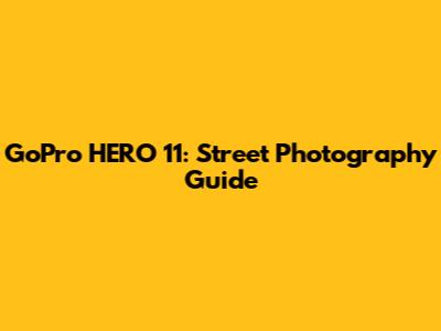 GoPro HERO 11: Street Photography Guide