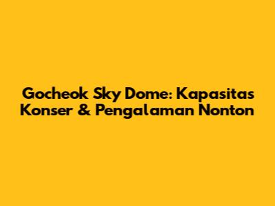 Gocheok Sky Dome: Kapasitas Konser & Pengalaman Nonton