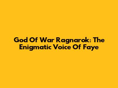 God Of War Ragnarok: The Enigmatic Voice Of Faye