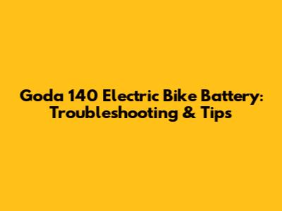 Goda 140 Electric Bike Battery: Troubleshooting & Tips
