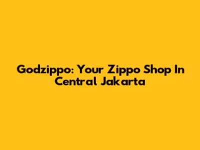 Godzippo: Your Zippo Shop In Central Jakarta