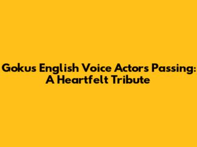 Goku's English Voice Actor's Passing: A Heartfelt Tribute