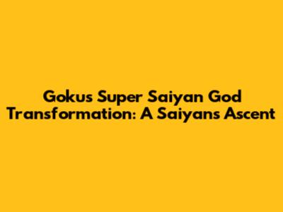 Goku's Super Saiyan God Transformation: A Saiyan's Ascent