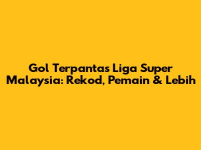 Gol Terpantas Liga Super Malaysia: Rekod, Pemain & Lebih