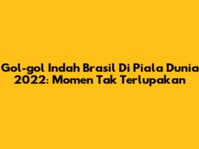 Gol-gol Indah Brasil Di Piala Dunia 2022: Momen Tak Terlupakan