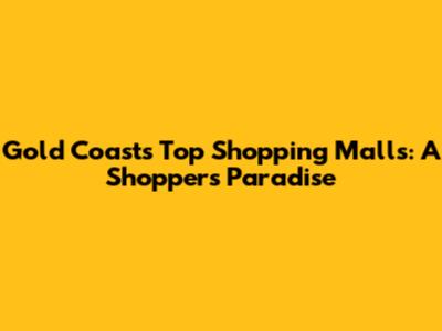 Gold Coast's Top Shopping Malls: A Shopper's Paradise