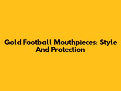 Gold Football Mouthpieces: Style And Protection