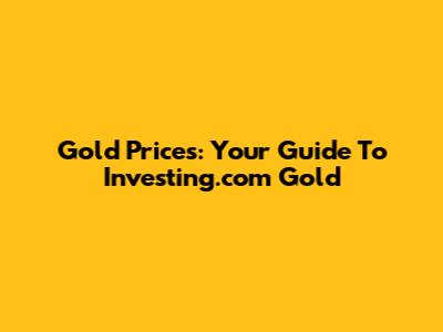 Gold Prices: Your Guide To Investing.com Gold