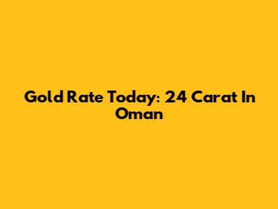 Gold Rate Today: 24 Carat In Oman