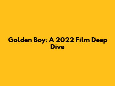 Golden Boy: A 2022 Film Deep Dive