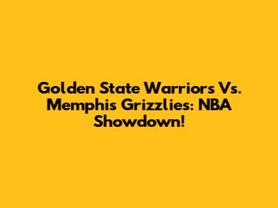 Golden State Warriors Vs. Memphis Grizzlies: NBA Showdown!