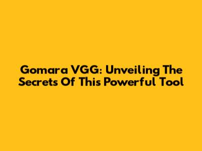 Gomara VGG: Unveiling The Secrets Of This Powerful Tool