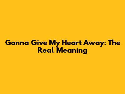 Gonna Give My Heart Away: The Real Meaning