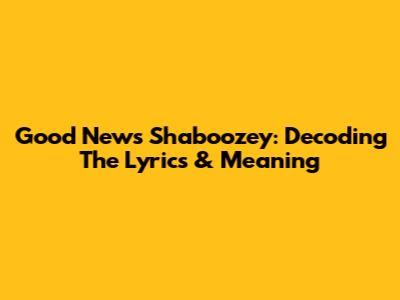 Good News Shaboozey: Decoding The Lyrics & Meaning