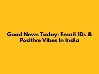 Good News Today: Email IDs & Positive Vibes In India