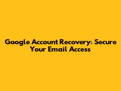 Google Account Recovery: Secure Your Email Access