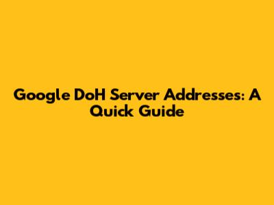Google DoH Server Addresses: A Quick Guide