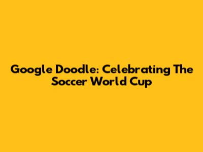 Google Doodle: Celebrating The Soccer World Cup