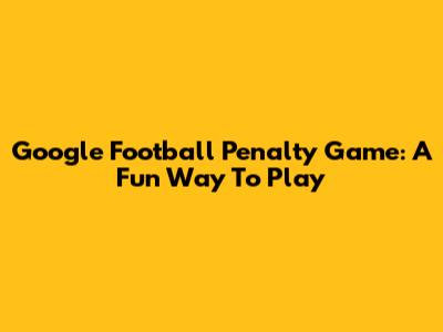 Google Football Penalty Game: A Fun Way To Play