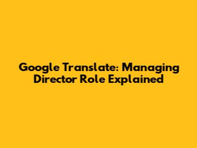 Google Translate: Managing Director Role Explained
