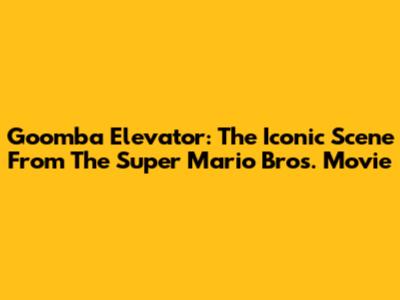 Goomba Elevator: The Iconic Scene From The Super Mario Bros. Movie