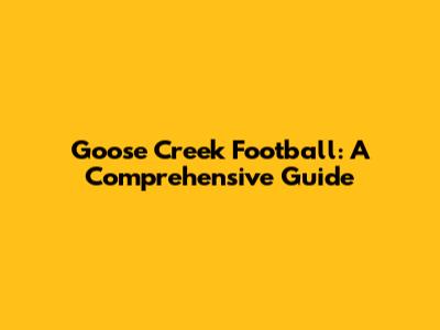 Goose Creek Football: A Comprehensive Guide