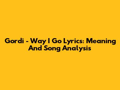 Gordi - Way I Go Lyrics: Meaning And Song Analysis