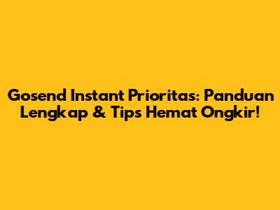 Gosend Instant Prioritas: Panduan Lengkap & Tips Hemat Ongkir!