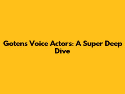 Goten's Voice Actors: A Super Deep Dive