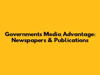 Government's Media Advantage: Newspapers & Publications