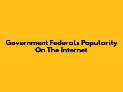 Government Federal's Popularity On The Internet
