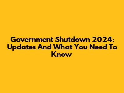 Government Shutdown 2024: Updates And What You Need To Know