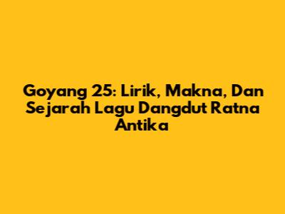 Goyang 25: Lirik, Makna, Dan Sejarah Lagu Dangdut Ratna Antika