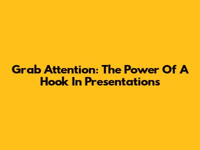 Grab Attention: The Power Of A Hook In Presentations