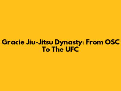 Gracie Jiu-Jitsu Dynasty: From OSC To The UFC