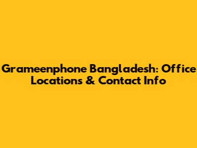Grameenphone Bangladesh: Office Locations & Contact Info