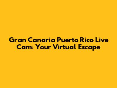Gran Canaria Puerto Rico Live Cam: Your Virtual Escape