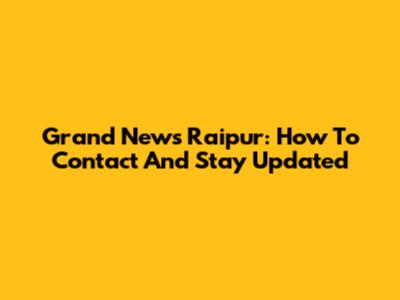 Grand News Raipur: How To Contact And Stay Updated