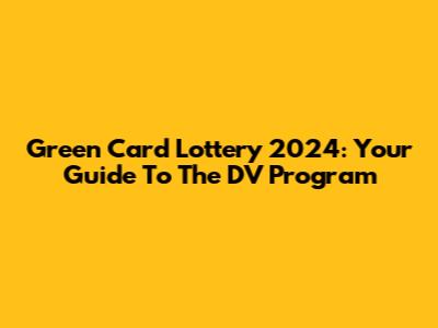 Green Card Lottery 2024: Your Guide To The DV Program
