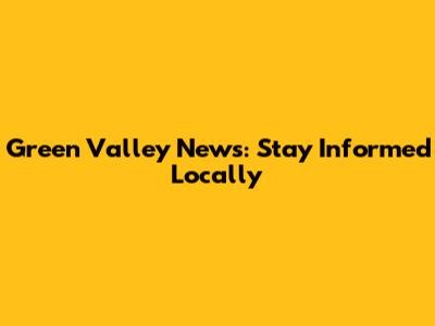 Green Valley News: Stay Informed Locally